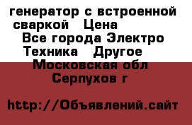 генератор с встроенной сваркой › Цена ­ 25 000 - Все города Электро-Техника » Другое   . Московская обл.,Серпухов г.